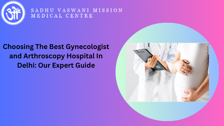 Choosing The Best Gynecologist and Arthroscopy Hospital In Delhi Our Expert Guide